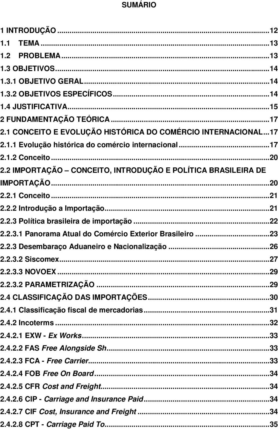 2 IMPORTAÇÃO CONCEITO, INTRODUÇÃO E POLÍTICA BRASILEIRA DE IMPORTAÇÃO... 20 2.2.1 Conceito... 21 2.2.2 Introdução a Importação... 21 2.2.3 Política brasileira de importação... 22 2.2.3.1 Panorama Atual do Comércio Exterior Brasileiro.
