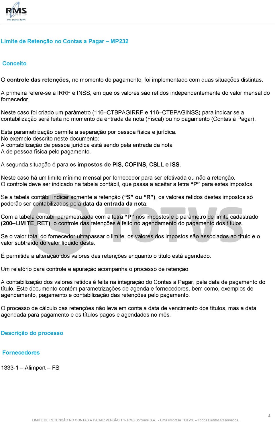 Neste caso foi criado um parâmetro (116 CTBPAGIRRF e 116 CTBPAGINSS) para indicar se a contabilização será feita no momento da entrada da nota (Fiscal) ou no pagamento (Contas à Pagar).