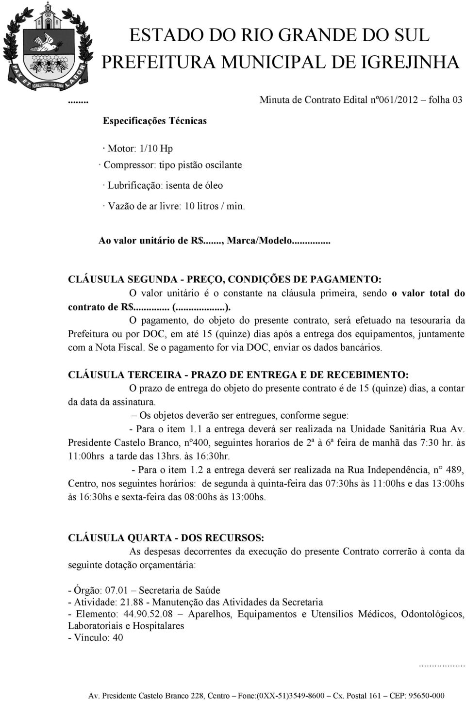 O pagamento, do objeto do presente contrato, será efetuado na tesouraria da Prefeitura ou por DOC, em até 15 (quinze) dias após a entrega dos equipamentos, juntamente com a Nota Fiscal.