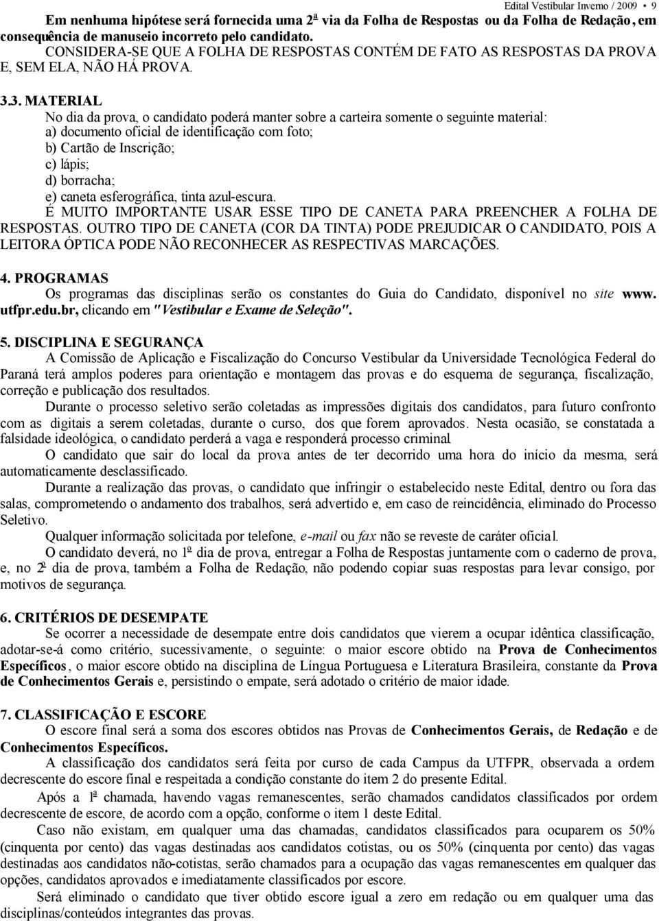 3. MATERIAL No dia da prova, o candidato poderá manter sobre a carteira somente o seguinte material: a) documento oficial de identificação com foto; b) Cartão de Inscrição; c) lápis; d) borracha; e)