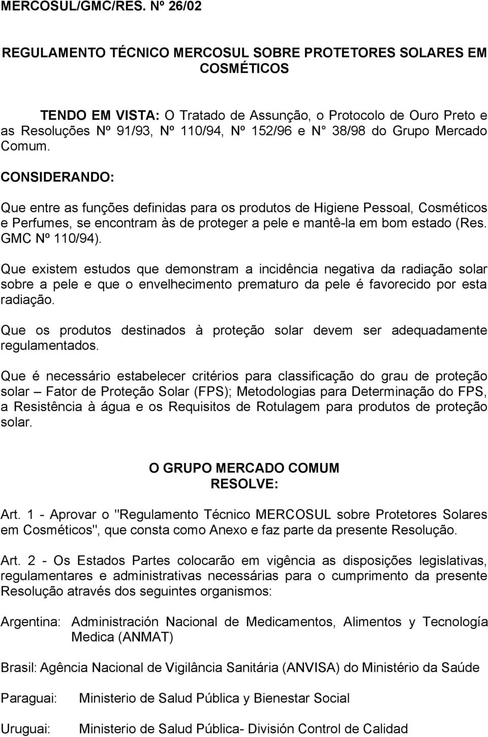 do Grupo Mercado Comum. CONSIDERANDO: Que entre as funções definidas para os produtos de Higiene Pessoal, Cosméticos e Perfumes, se encontram às de proteger a pele e mantê-la em bom estado (Res.