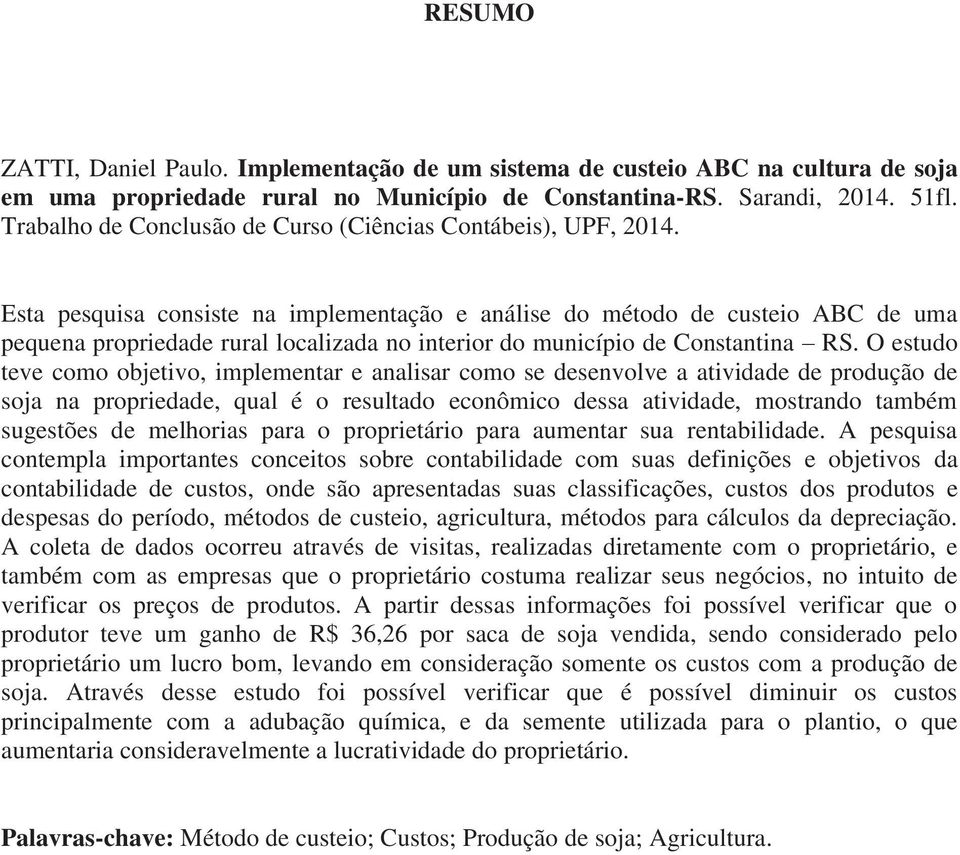 Esta pesquisa consiste na implementação e análise do método de custeio ABC de uma pequena propriedade rural localizada no interior do município de Constantina RS.