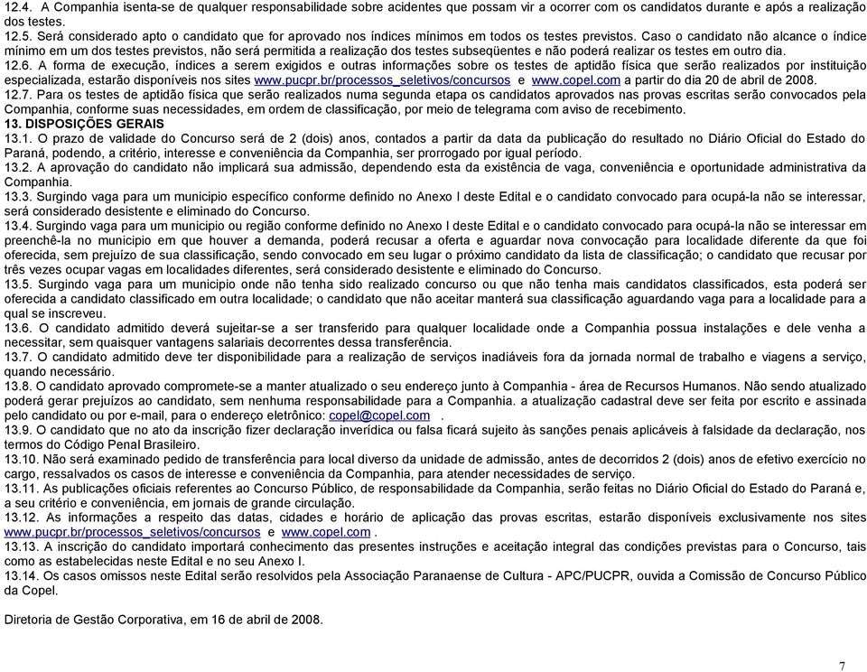 Caso o candidato não alcance o índice mínimo em um dos testes previstos, não será permitida a realização dos testes subseqüentes e não poderá realizar os testes em outro dia. 12.6.