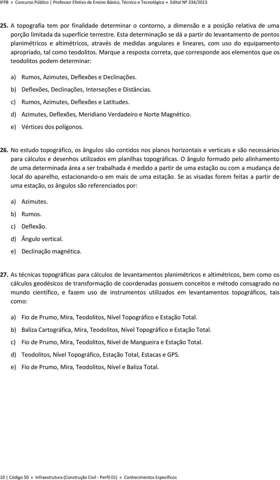 Marque a resposta correta, que corresponde aos elementos que os teodolitos podem determinar: a) Rumos, Azimutes, Deflexões e Declinações. b) Deflexões, Declinações, Interseções e Distâncias.