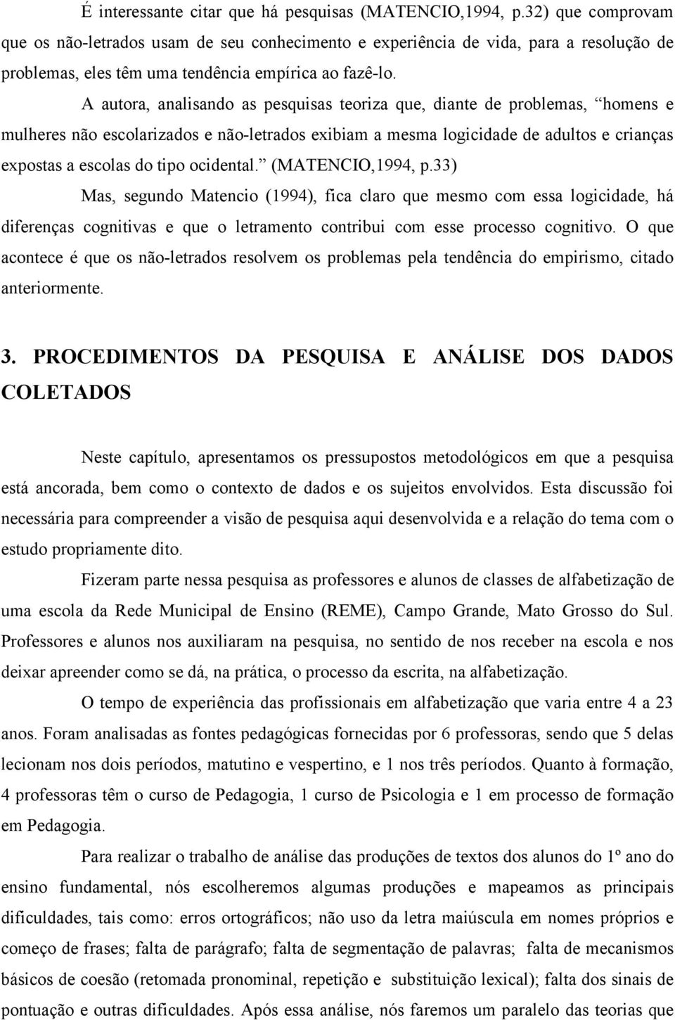 A autora, analisando as pesquisas teoriza que, diante de problemas, homens e mulheres não escolarizados e não-letrados exibiam a mesma logicidade de adultos e crianças expostas a escolas do tipo