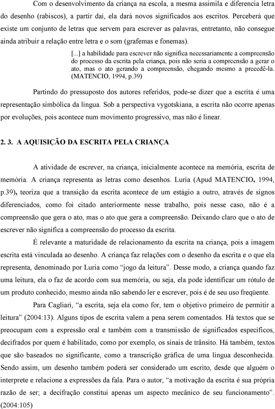 ..] a habilidade para escrever não significa necessariamente a compreensão do processo da escrita pela criança, pois não seria a compreensão a gerar o ato, mas o ato gerando a compreensão, chegando