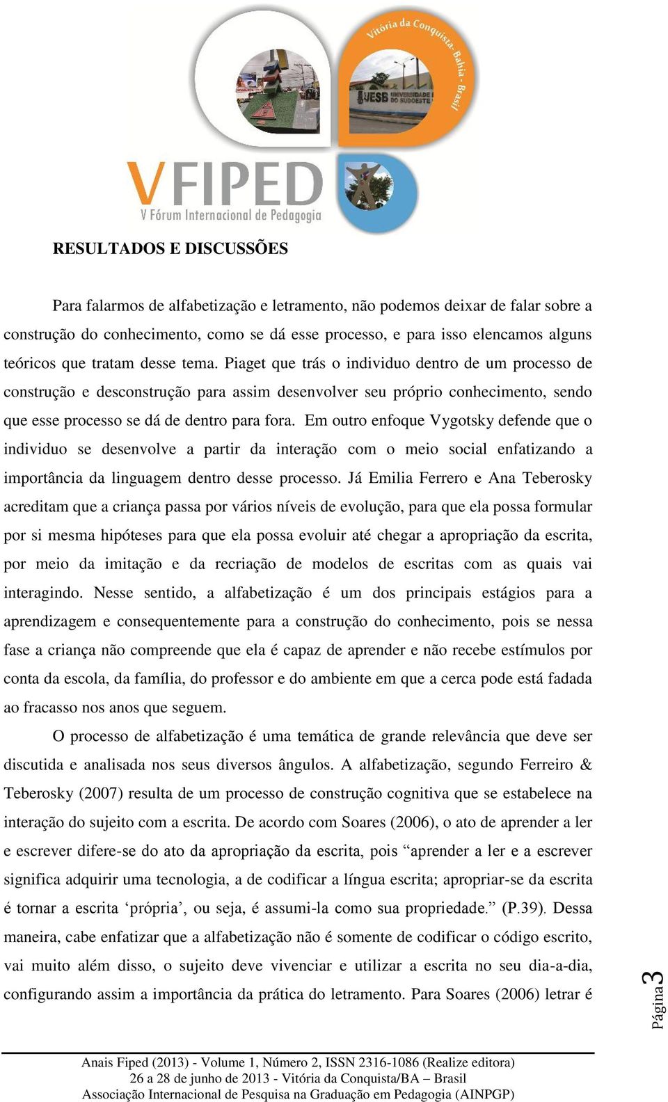 Piaget que trás o individuo dentro de um processo de construção e desconstrução para assim desenvolver seu próprio conhecimento, sendo que esse processo se dá de dentro para fora.