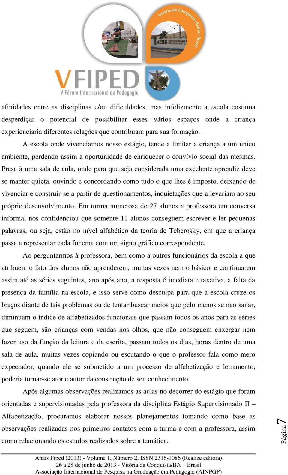 Presa à uma sala de aula, onde para que seja considerada uma excelente aprendiz deve se manter quieta, ouvindo e concordando como tudo o que lhes é imposto, deixando de vivenciar e construir-se a