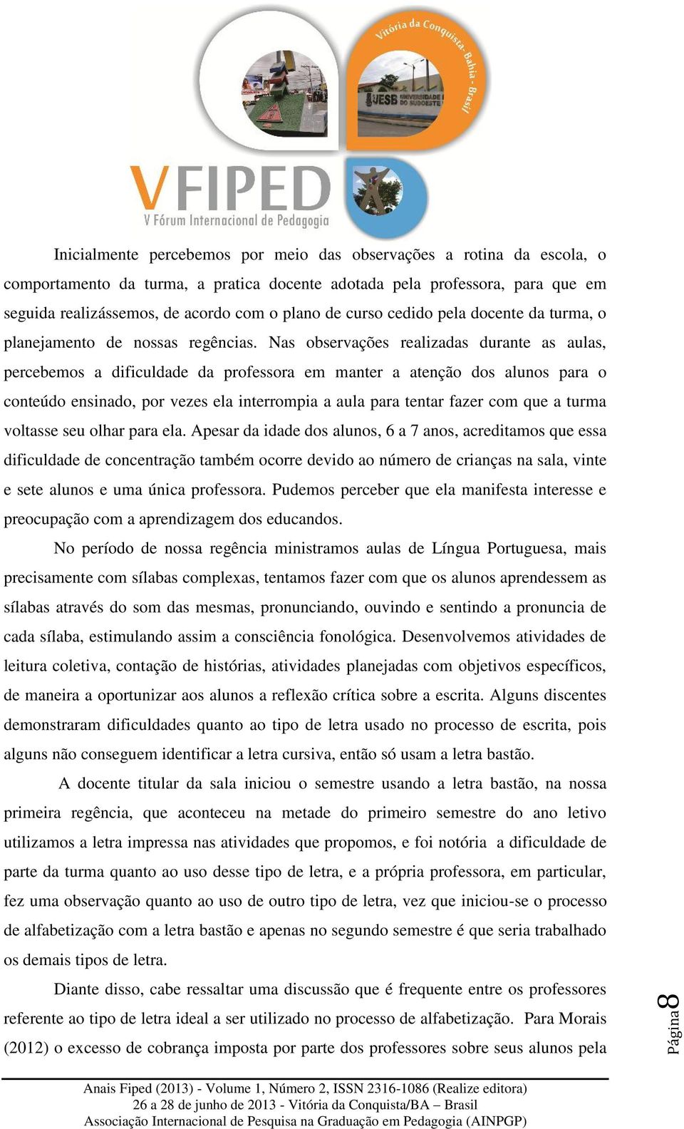 Nas observações realizadas durante as aulas, percebemos a dificuldade da professora em manter a atenção dos alunos para o conteúdo ensinado, por vezes ela interrompia a aula para tentar fazer com que