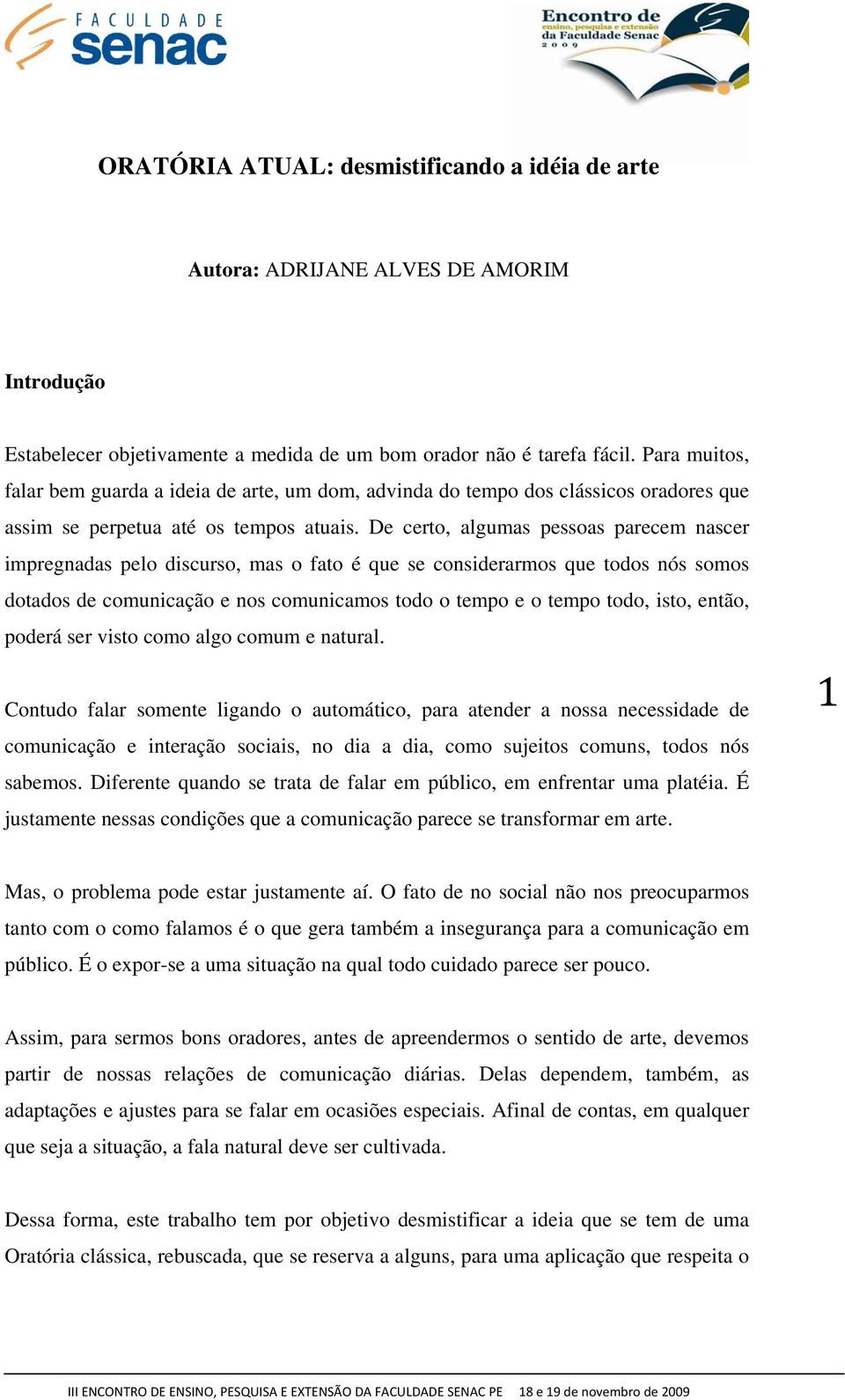 De certo, algumas pessoas parecem nascer impregnadas pelo discurso, mas o fato é que se considerarmos que todos nós somos dotados de comunicação e nos comunicamos todo o tempo e o tempo todo, isto,