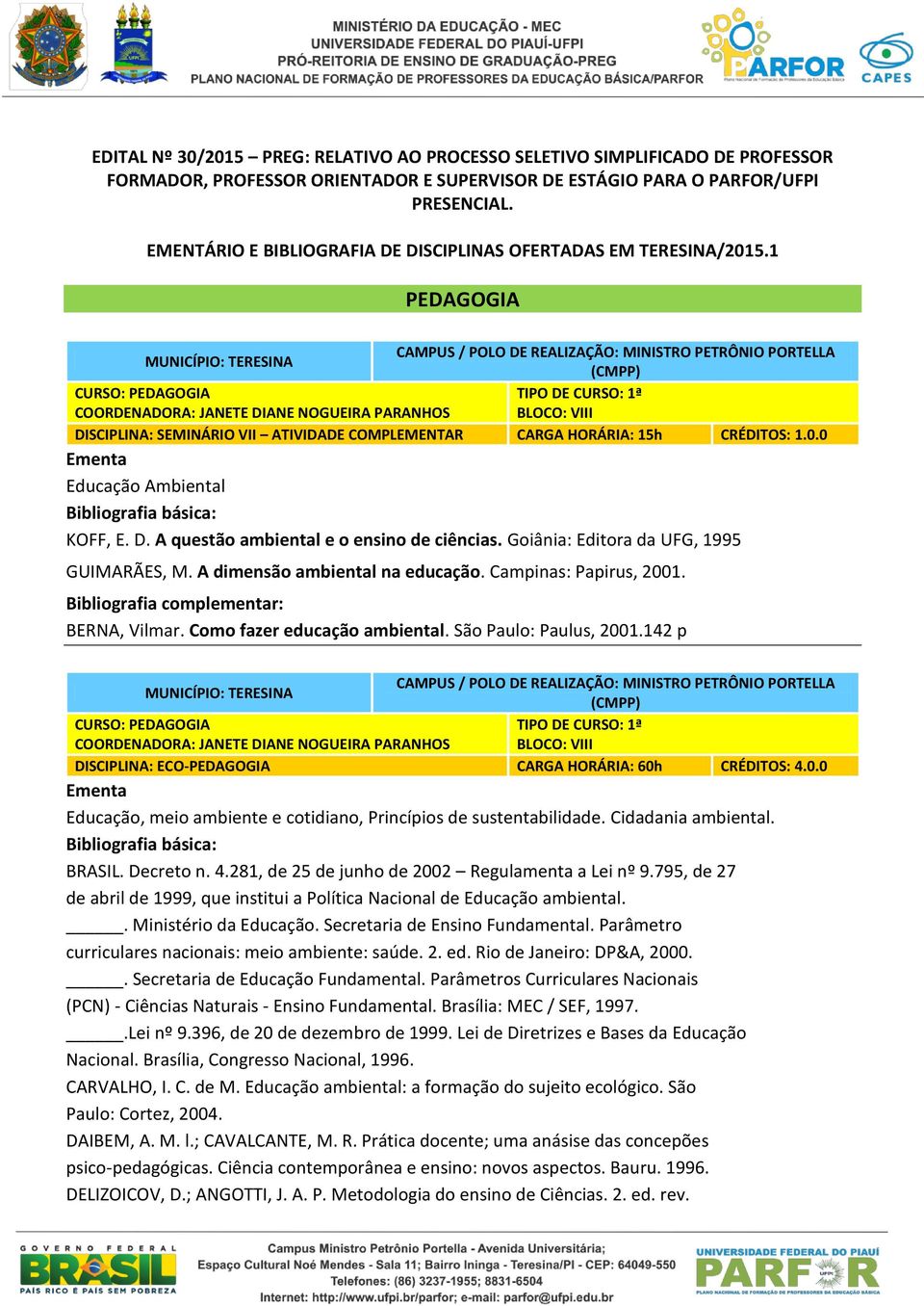 Goiânia: Editora da UFG, 1995 GUIMARÃES, M. A dimensão ambiental na educação. Campinas: Papirus, 2001. BERNA, Vilmar. Como fazer educação ambiental. São Paulo: Paulus, 2001.