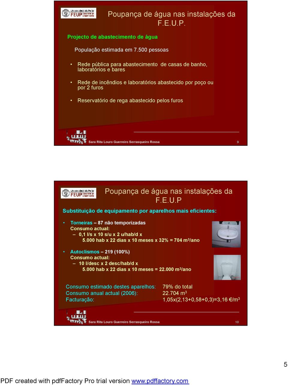 furos 9 Poupança de água nas instalações da F.E.U.P Substituição de equipamento por aparelhos mais eficientes: Torneiras 87 não temporizadas Consumo actual:,1 l/s x 1 s/u x 2 u/hab/d x 5.