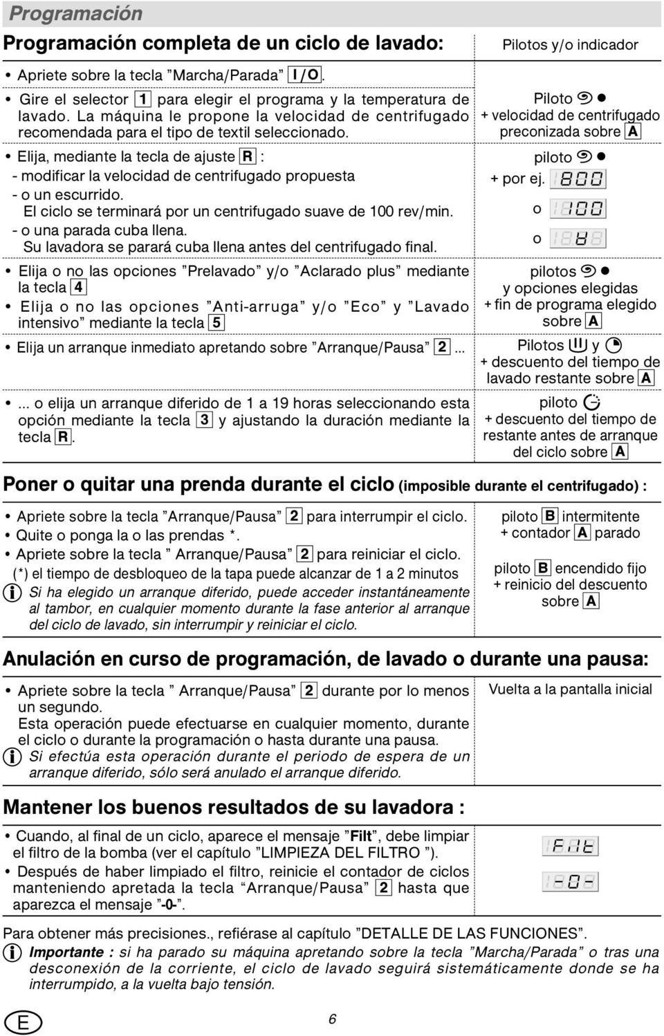 Elija, mediante la tecla de ajuste R : - modificar la velocidad de centrifugado propuesta - o un escurrido. El ciclo se terminará por un centrifugado suave de 100 rev/min. - o una parada cuba llena.