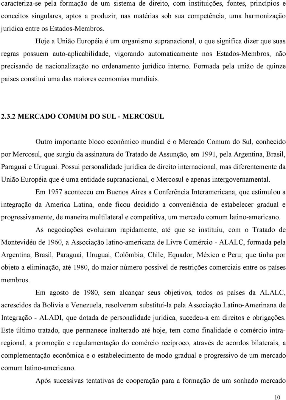 Hoje a União Européia é um organismo supranacional, o que significa dizer que suas regras possuem auto-aplicabilidade, vigorando automaticamente nos Estados-Membros, não precisando de nacionalização