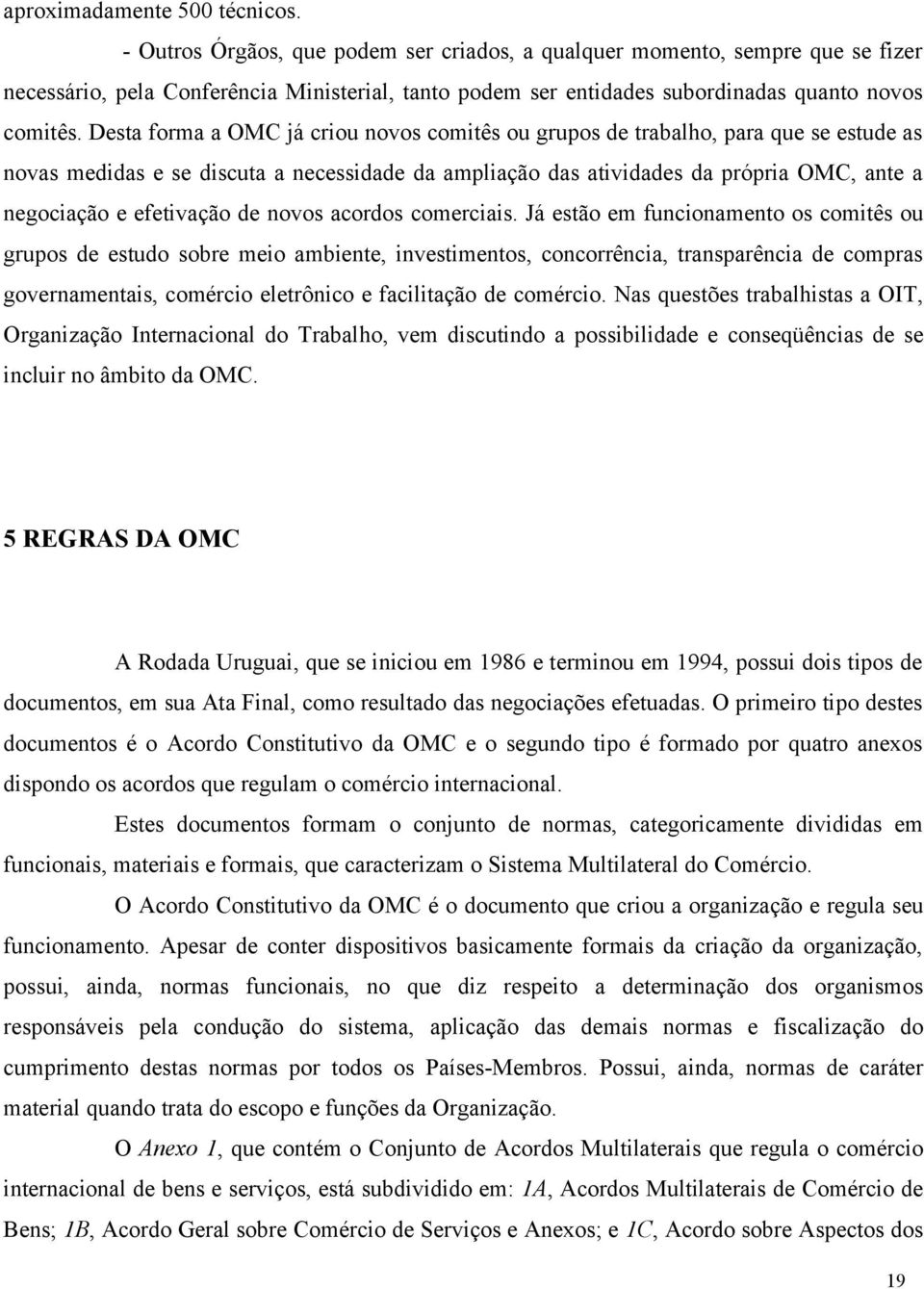 Desta forma a OMC já criou novos comitês ou grupos de trabalho, para que se estude as novas medidas e se discuta a necessidade da ampliação das atividades da própria OMC, ante a negociação e