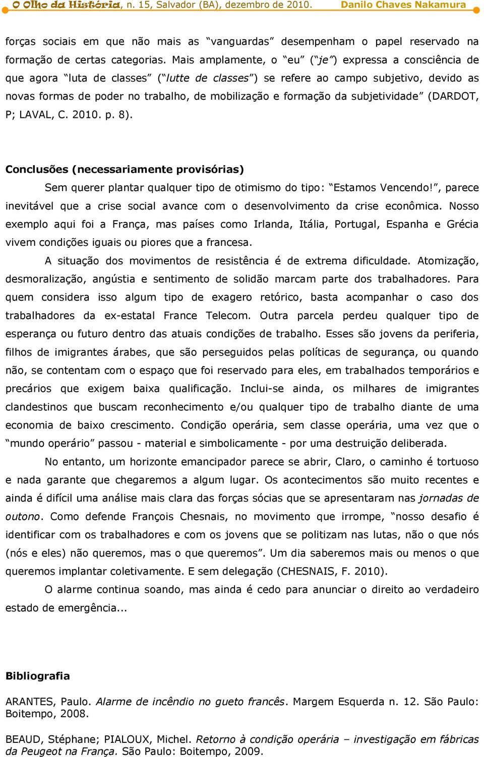 formação da subjetividade (DARDOT, P; LAVAL, C. 2010. p. 8). Conclusões (necessariamente provisórias) Sem querer plantar qualquer tipo de otimismo do tipo: Estamos Vencendo!