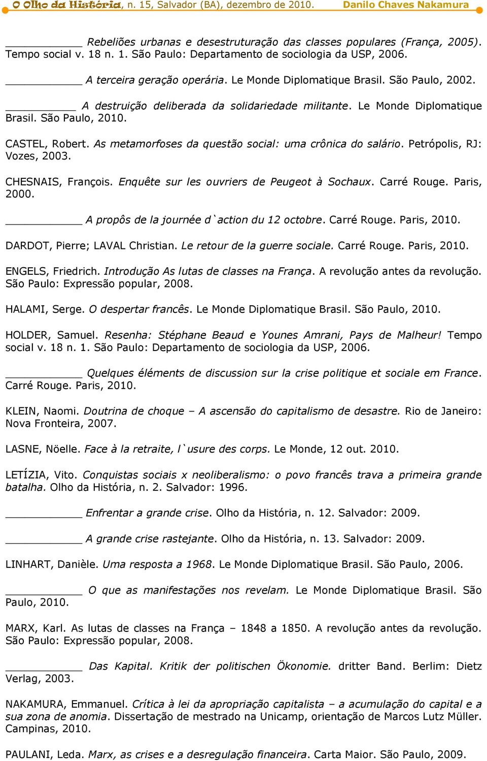 As metamorfoses da questão social: uma crônica do salário. Petrópolis, RJ: Vozes, 2003. CHESNAIS, François. Enquête sur les ouvriers de Peugeot à Sochaux. Carré Rouge. Paris, 2000.