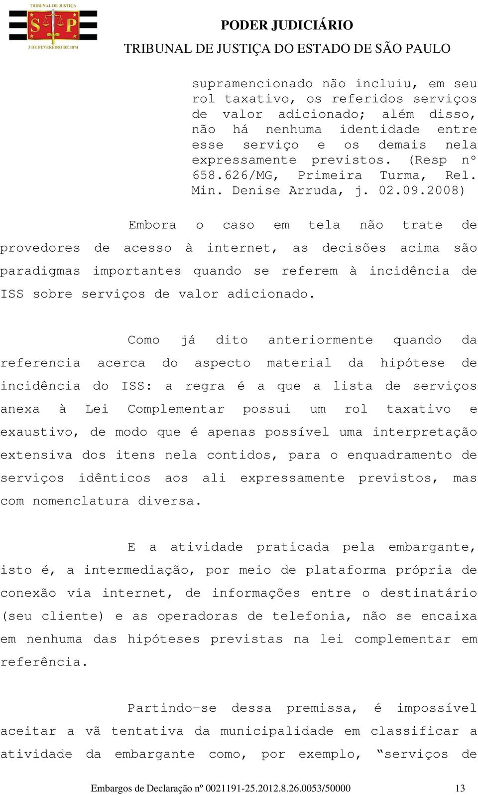 2008) Embora o caso em tela não trate de provedores de acesso à internet, as decisões acima são paradigmas importantes quando se referem à incidência de ISS sobre serviços de valor adicionado.