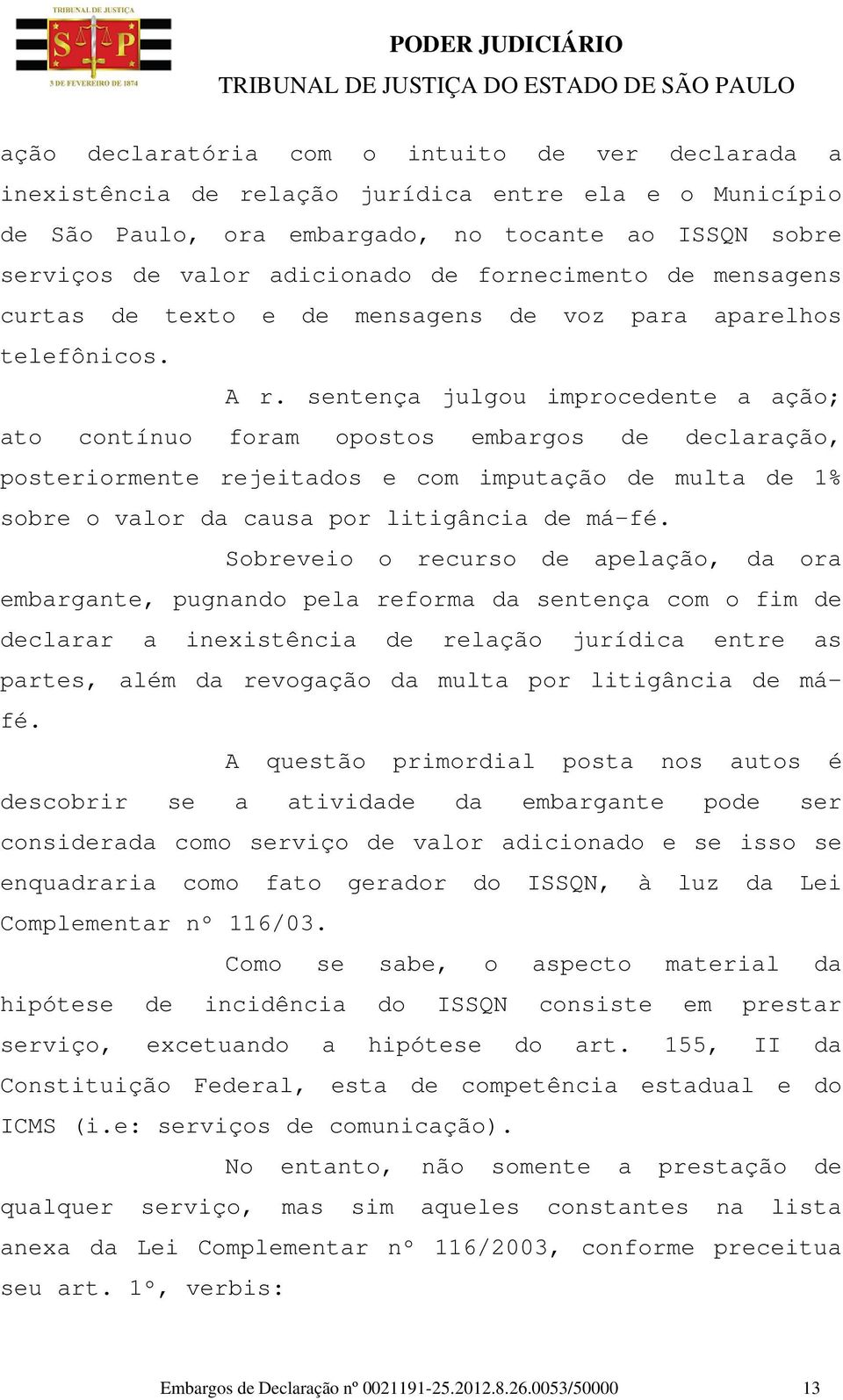 sentença julgou improcedente a ação; ato contínuo foram opostos embargos de declaração, posteriormente rejeitados e com imputação de multa de 1% sobre o valor da causa por litigância de má-fé.