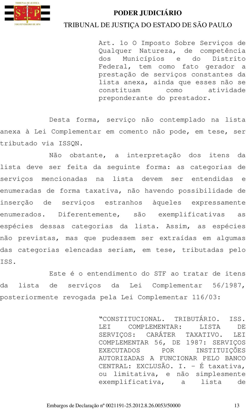 Não obstante, a interpretação dos itens da lista deve ser feita da seguinte forma: as categorias de serviços mencionadas na lista devem ser entendidas e enumeradas de forma taxativa, não havendo