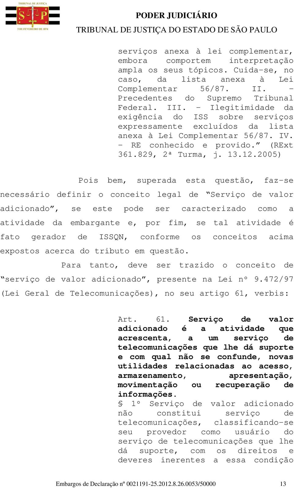 2005) Pois bem, superada esta questão, faz-se necessário definir o conceito legal de Serviço de valor adicionado, se este pode ser caracterizado como a atividade da embargante e, por fim, se tal