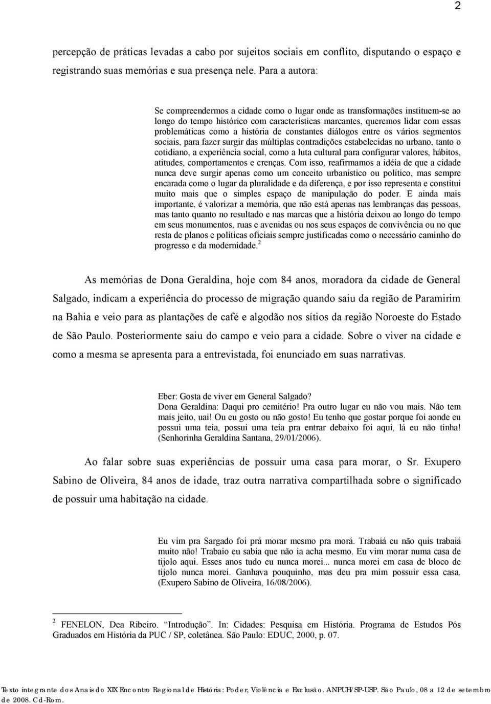 história de constantes diálogos entre os vários segmentos sociais, para fazer surgir das múltiplas contradições estabelecidas no urbano, tanto o cotidiano, a experiência social, como a luta cultural