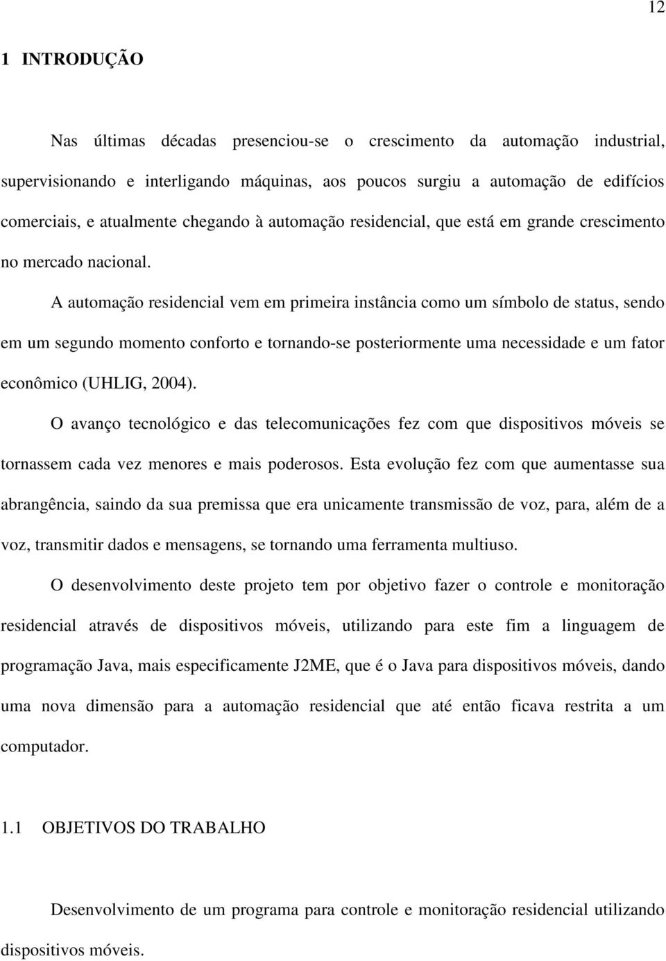 A automação residencial vem em primeira instância como um símbolo de status, sendo em um segundo momento conforto e tornando-se posteriormente uma necessidade e um fator econômico (UHLIG, 2004).