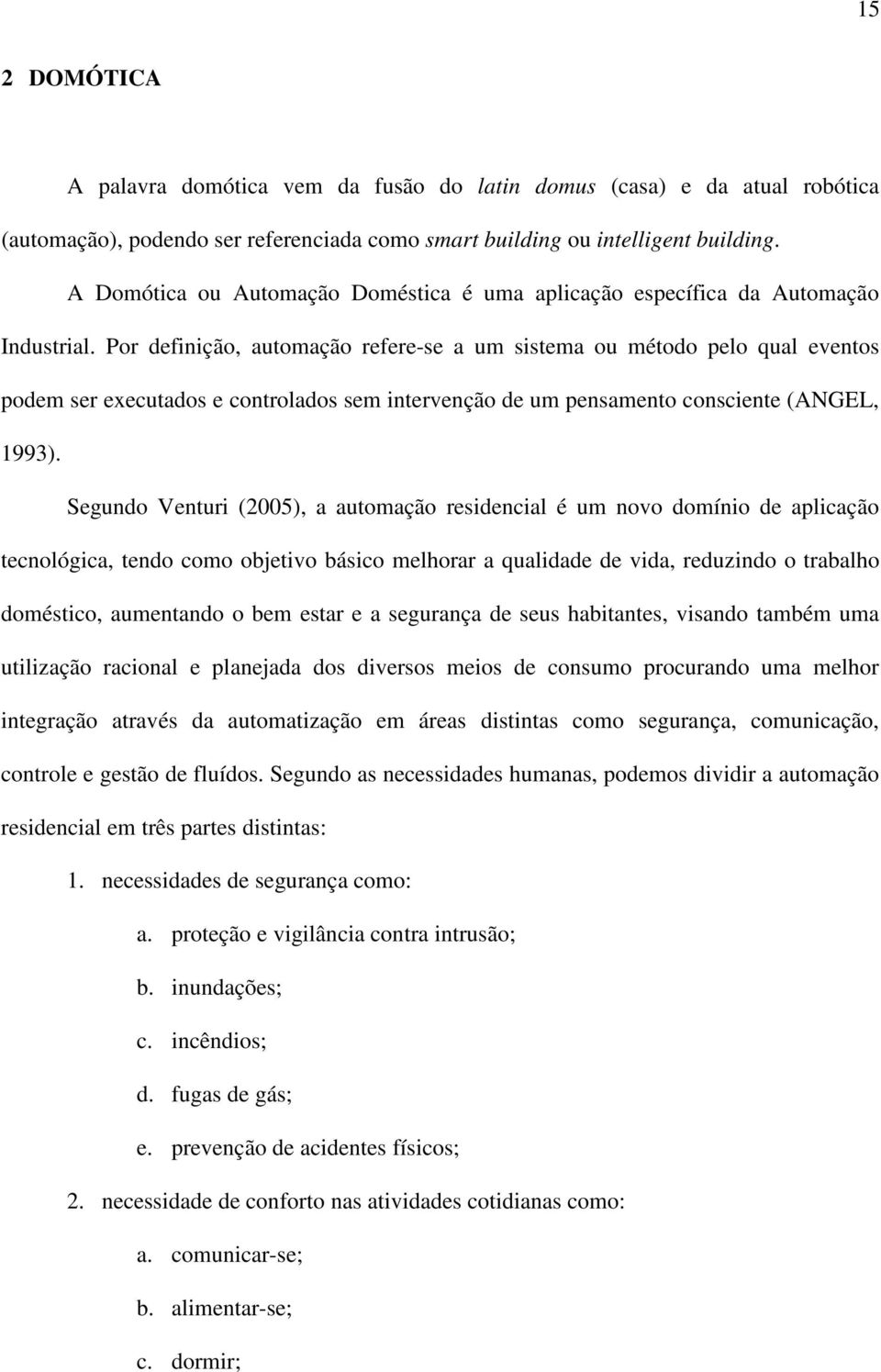 Por definição, automação refere-se a um sistema ou método pelo qual eventos podem ser executados e controlados sem intervenção de um pensamento consciente (ANGEL, 1993).