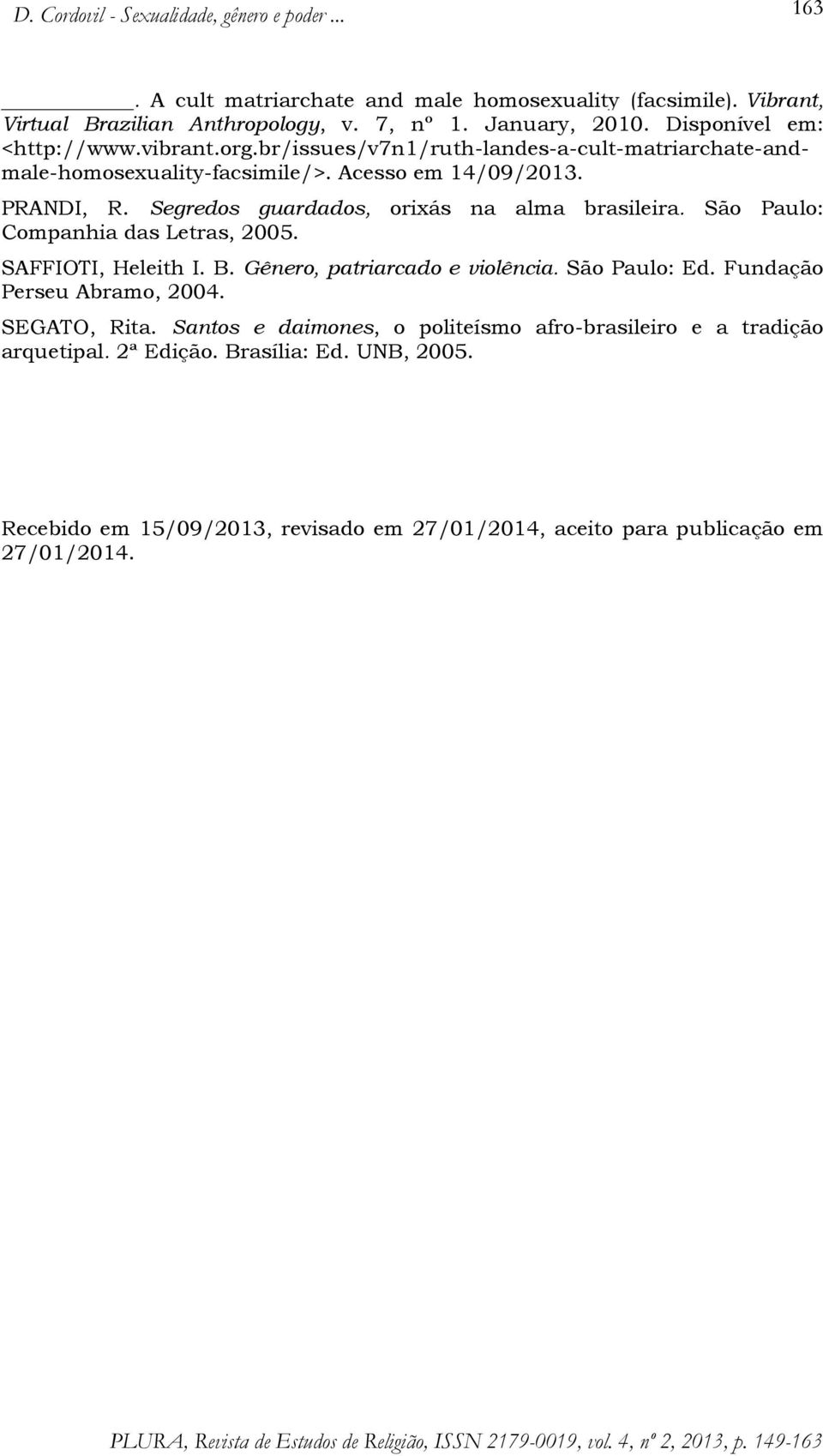 São Paulo: Companhia das Letras, 2005. SAFFIOTI, Heleith I. B. Gênero, patriarcado e violência. São Paulo: Ed. Fundação Perseu Abramo, 2004. SEGATO, Rita.