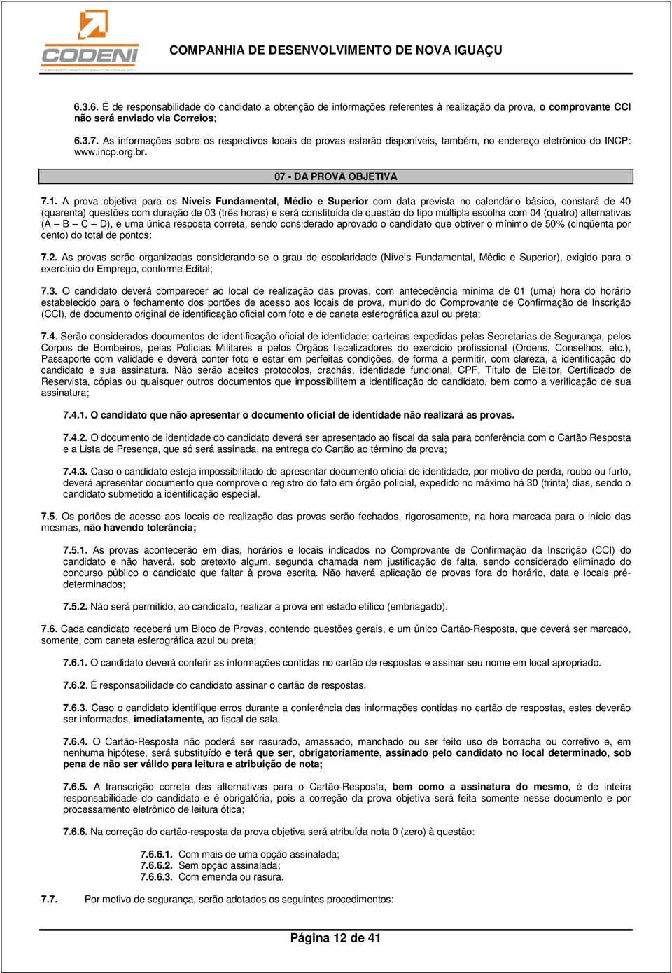 A prova objetiva para os Níveis Fundamental, Médio e Superior com data prevista no calendário básico, constará de 40 (quarenta) questões com duração de 03 (três horas) e será constituída de questão