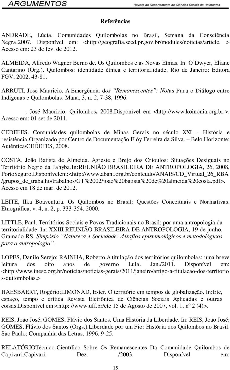 Rio de Janeiro: Editora FGV, 2002, 43-81. ARRUTI. José Mauricio. A Emergência dos Remanescentes : Notas Para o Diálogo entre Indígenas e Quilombolas. Mana, 3, n. 2, 7-38, 1996.. José Mauricio. Quilombos.