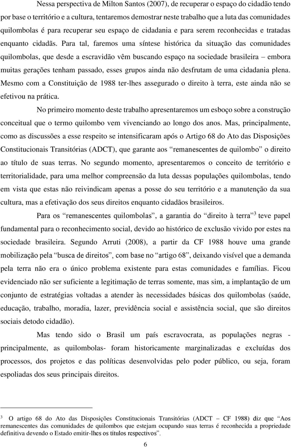 Para tal, faremos uma síntese histórica da situação das comunidades quilombolas, que desde a escravidão vêm buscando espaço na sociedade brasileira embora muitas gerações tenham passado, esses grupos