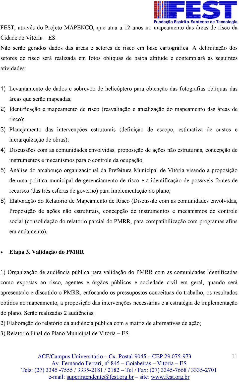 fotografias oblíquas das áreas que serão mapeadas; 2) Identificação e mapeamento de risco (reavaliação e atualização do mapeamento das áreas de risco); 3) Planejamento das intervenções estruturais