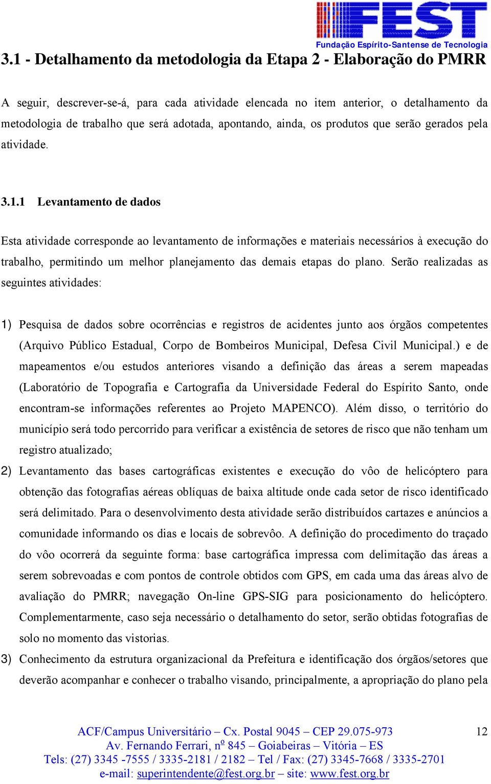 1 Levantamento de dados Esta atividade corresponde ao levantamento de informações e materiais necessários à execução do trabalho, permitindo um melhor planejamento das demais etapas do plano.