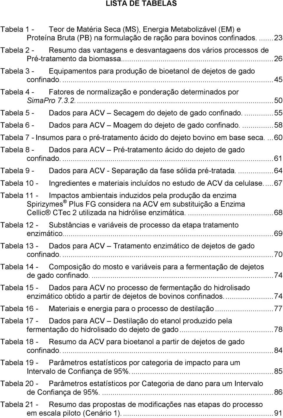 ... 45 Tabela 4 - Fatores de normalização e ponderação determinados por SimaPro 7.3.2.... 50 Tabela 5 - Dados para ACV Secagem do dejeto de gado confinado.