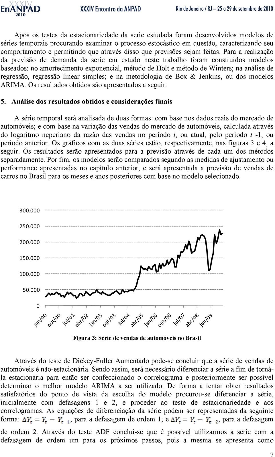 Para a realização da previsão de demanda da série em estudo neste trabalho foram construídos modelos baseados: no amortecimento exponencial, método de Holt e método de Winters na análise de