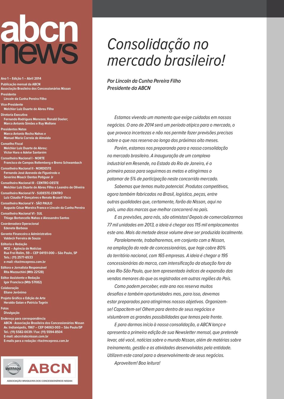 Vice-Presidente Melchior Luiz Duarte de Abreu Filho Diretoria Executiva Fernando Rodrigues Menezes; Ronald Doeler; Marco Antonio Simões e Ruy Mellone Presidentes Natos Marco Antonio Rocha Nahas e