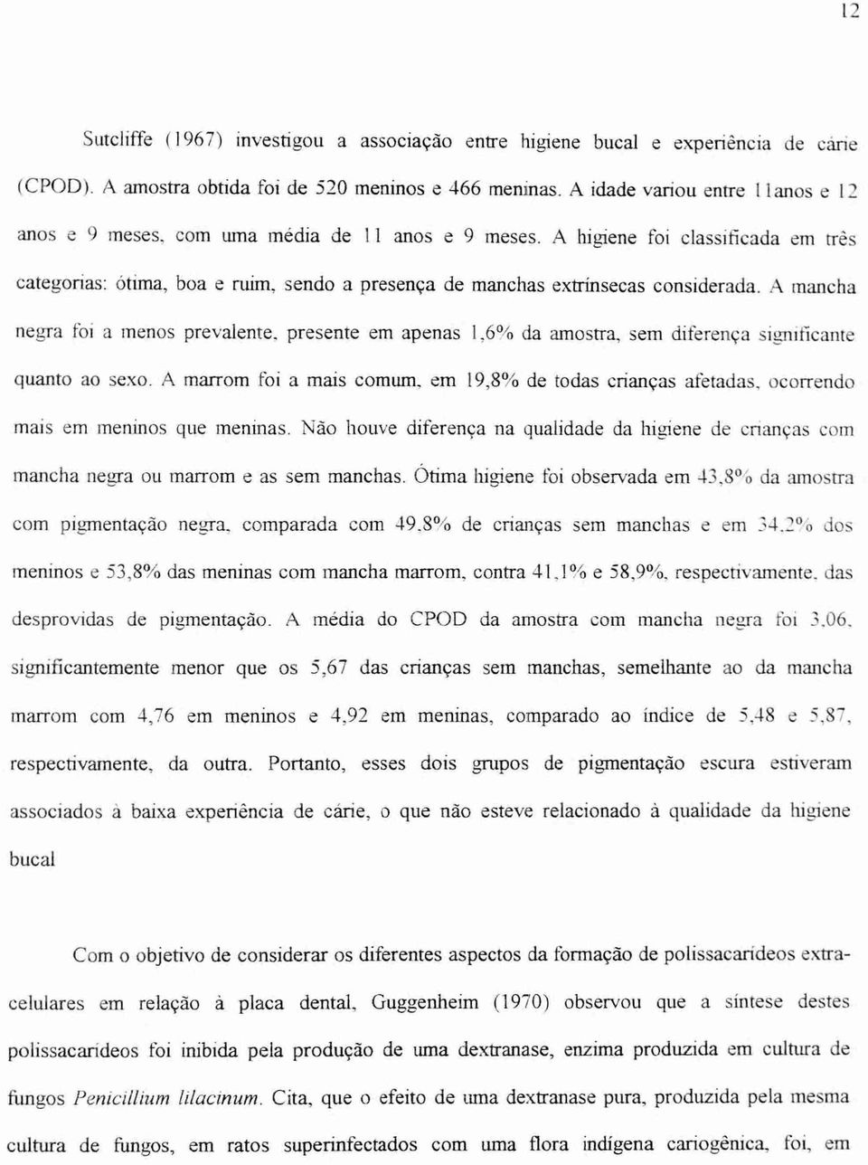 A higiene foi classificada em três categorias: ótima, boa e ruim, sendo a presença de manchas extrínsecas considerada. A mancha negra foi a menos prevalente.