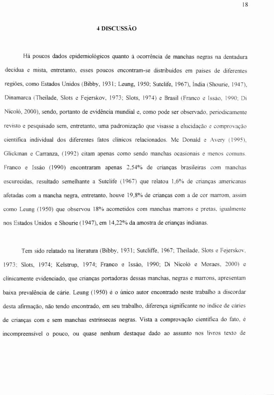 sendo, portanto de evidência mundial e, como pode ser observado, periodicamente revisto e pesquisado sem, entretanto, uma padronização que visasse a elucidação e comprovação cientifica individual dos