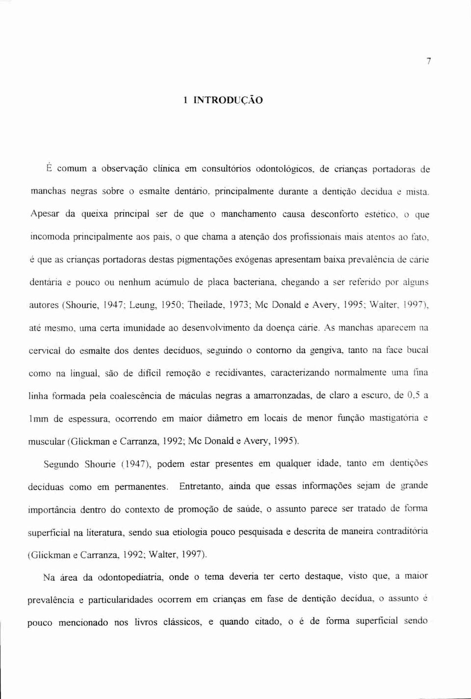 portadoras destas pigmentações exógenas apresentam baixa prevalência de cárie dentária e pouco ou nenhum acumulo de placa bacteriana, chegando a ser referido por alguns autores (Shourie, 1947: Leung,