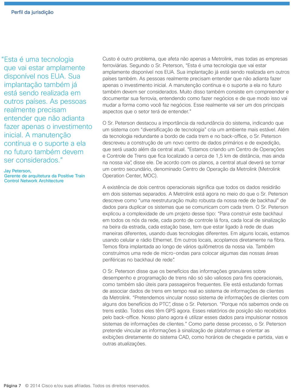 Custo é outro problema, que afeta não apenas a Metrolink, mas todas as empresas ferroviárias. Segundo o Sr. Peterson, Esta é uma tecnologia que vai estar amplamente disponível nos EUA.