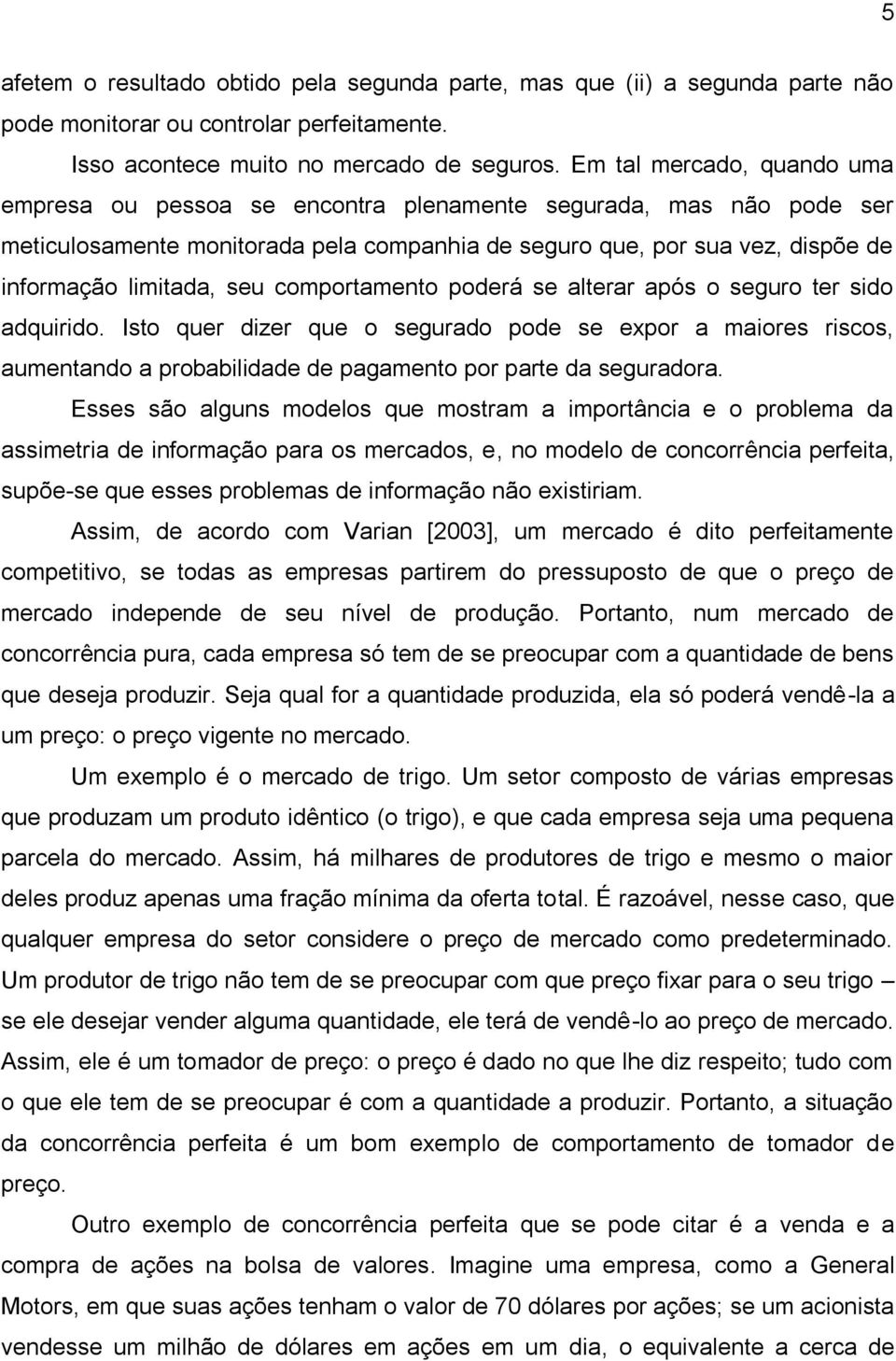 comportamento poderá se alterar após o seguro ter sido adquirido. Isto quer dizer que o segurado pode se expor a maiores riscos, aumentando a probabilidade de pagamento por parte da seguradora.