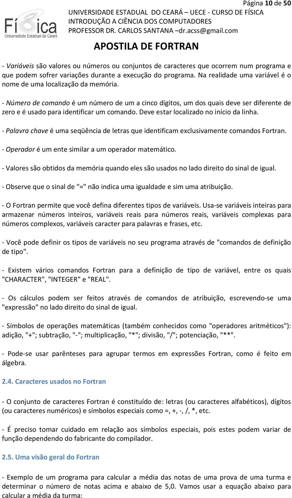 Deve estar localizado no início da linha. - Palavra chave é uma seqüência de letras que identificam exclusivamente comandos Fortran. - Operador é um ente similar a um operador matemático.