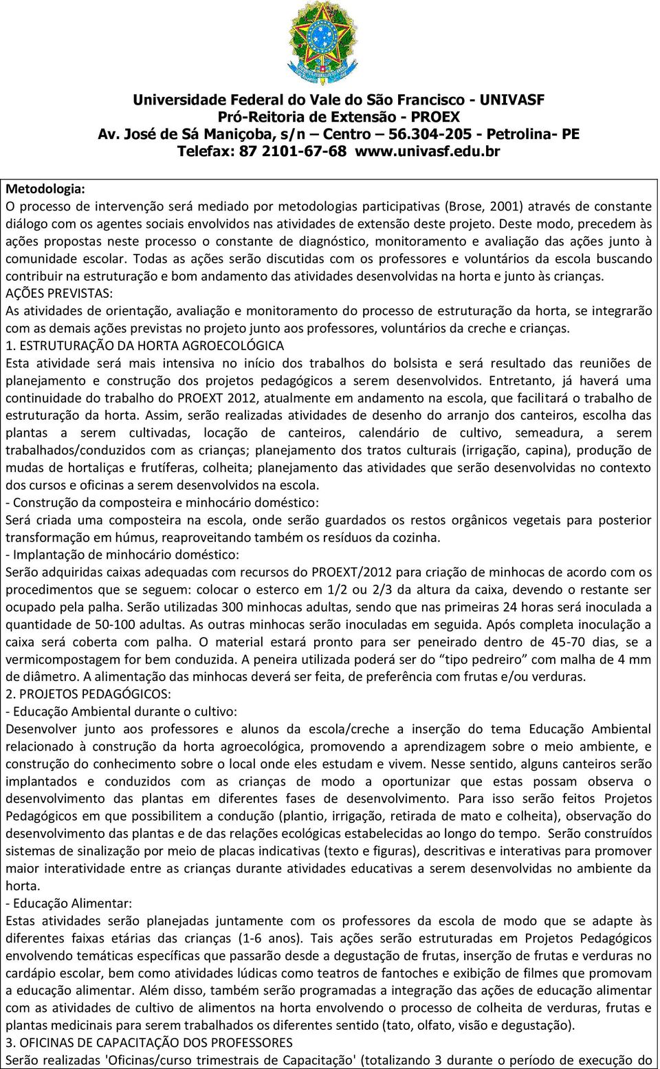 Todas as ações serão discutidas com os professores e voluntários da escola buscando contribuir na estruturação e bom andamento das atividades desenvolvidas na horta e junto às crianças.