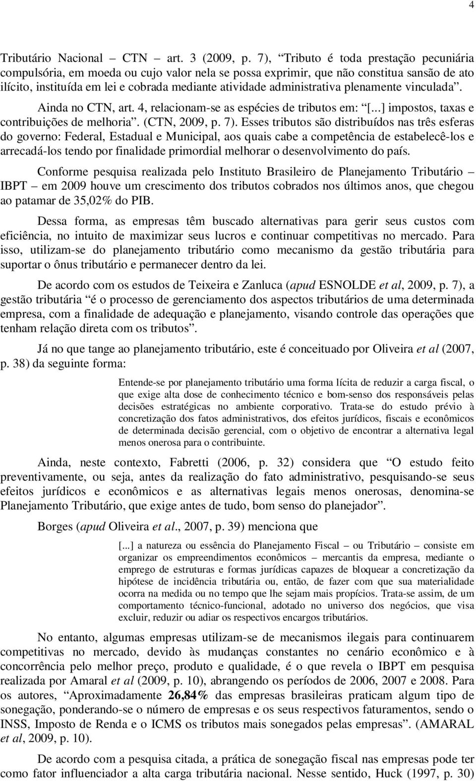 administrativa plenamente vinculada. Ainda no CTN, art. 4, relacionam-se as espécies de tributos em: [...] impostos, taxas e contribuições de melhoria. (CTN, 2009, p. 7).