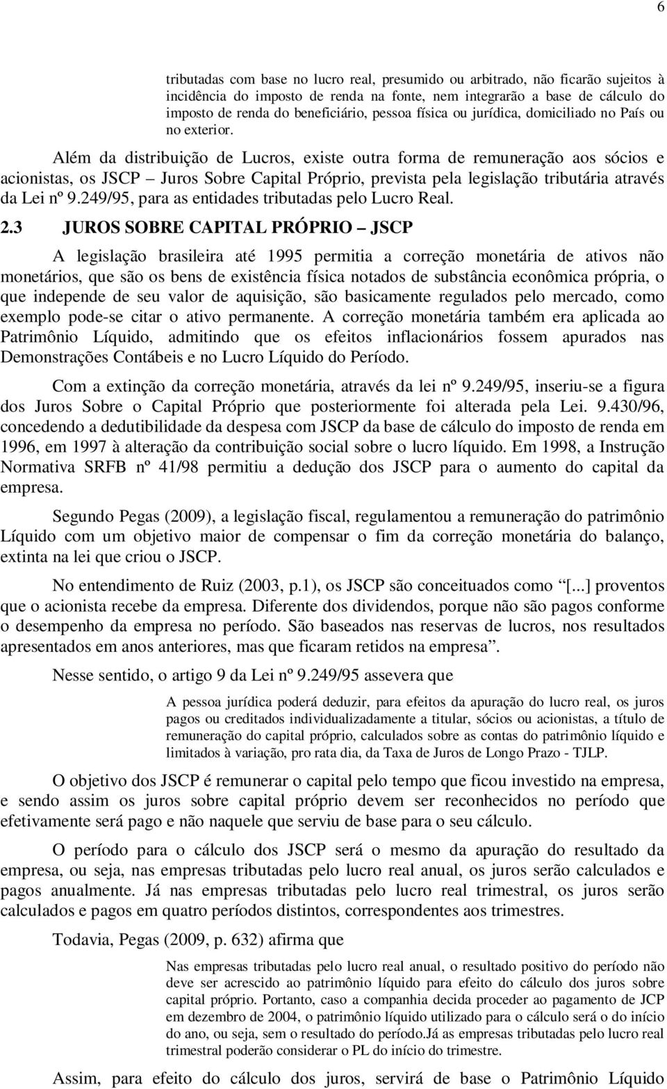 Além da distribuição de Lucros, existe outra forma de remuneração aos sócios e acionistas, os JSCP Juros Sobre Capital Próprio, prevista pela legislação tributária através da Lei nº 9.