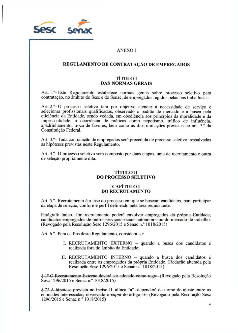 - O processo seletivo tem por objetivo atender à necessidade de serviço e selecionar profissionais qualificados, observado o padrão de mercado e a busca pela eficiência da Entidade, sendo vedada, em