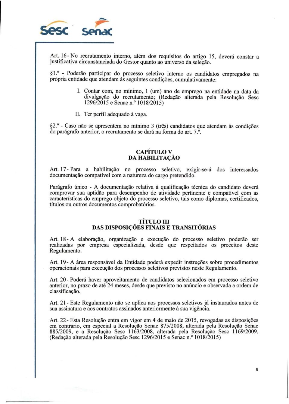 " - Caso não se apresentem no mínimo 3 (três) candidatos que atendam às condições do parágrafo anterior, o recrutamento se dará na forma do art. 7.. CAPÍTULO V DA HABILITAÇÃO Art.