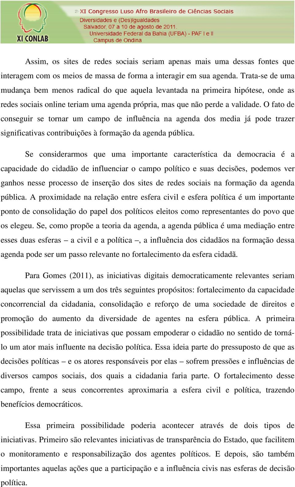 O fato de conseguir se tornar um campo de influência na agenda dos media já pode trazer significativas contribuições à formação da agenda pública.