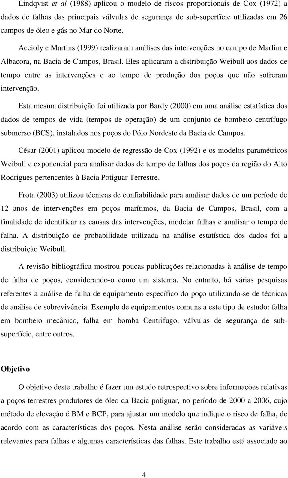 Eles aplicaram a distribuição Weibull aos dados de tempo entre as intervenções e ao tempo de produção dos poços que não sofreram intervenção.